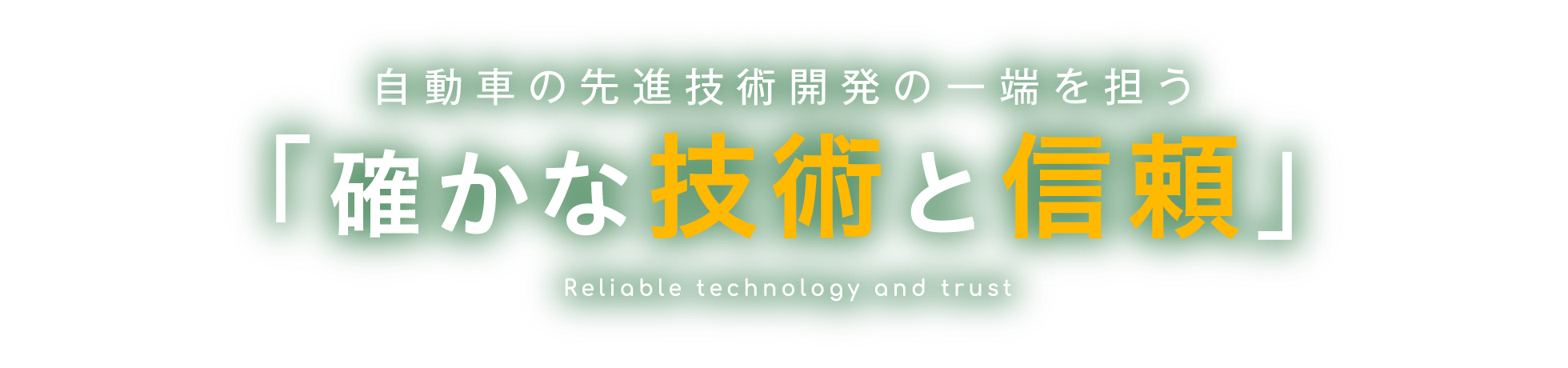 自動車の先進技術開発の一端を担う「確かな技術と信頼」Reliable technology and trust